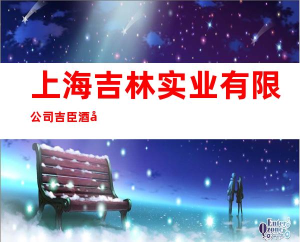 上海吉林实业有限公司吉臣酒店管理分公司